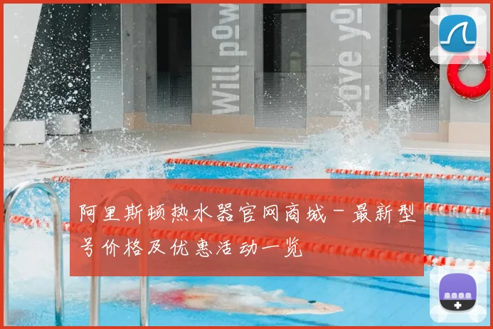 阿里斯顿热水器官网商城 - 最新型号价格及优惠活动一览