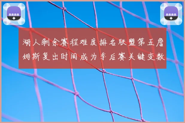 湖人剩余赛程难度排名联盟第五詹姆斯复出时间成为季后赛关键变数