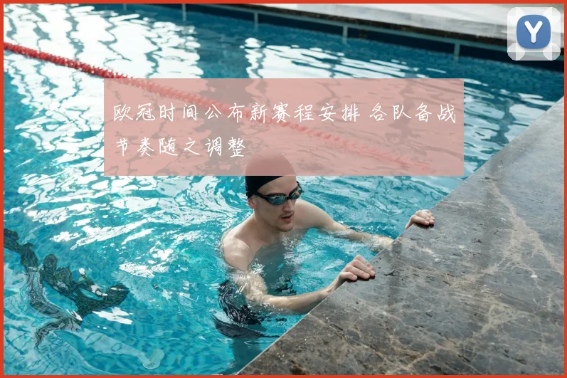 欧冠时间公布新赛程安排 各队备战节奏随之调整