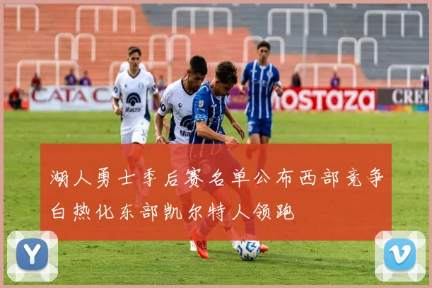 湖人勇士季后赛名单公布西部竞争白热化东部凯尔特人领跑
