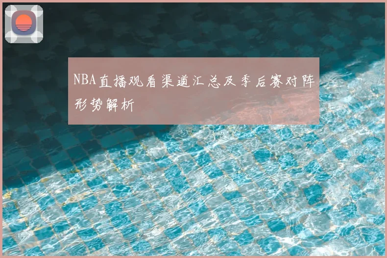 NBA直播观看渠道汇总及季后赛对阵形势解析