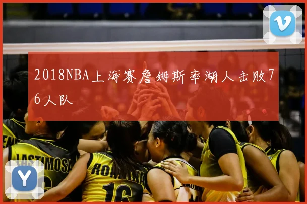 2018NBA上海赛詹姆斯率湖人击败76人队