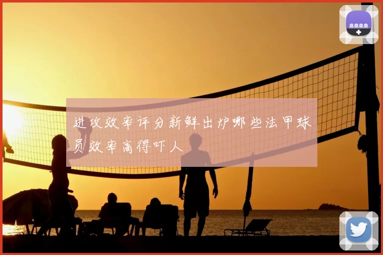 进攻效率评分新鲜出炉哪些法甲球员效率高得吓人