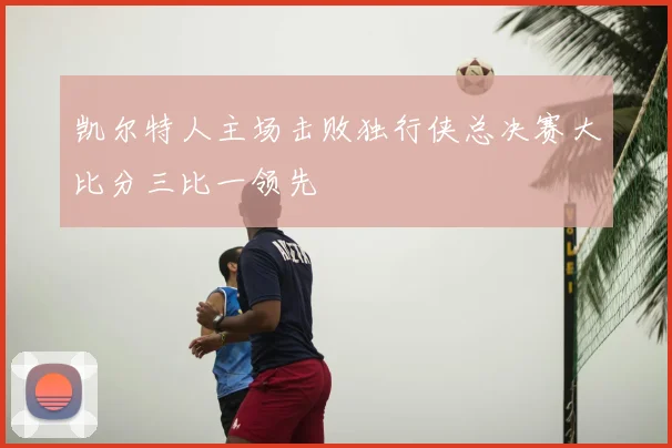凯尔特人主场击败独行侠总决赛大比分三比一领先