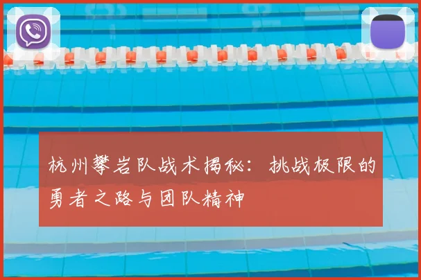 杭州攀岩队战术揭秘：挑战极限的勇者之路与团队精神