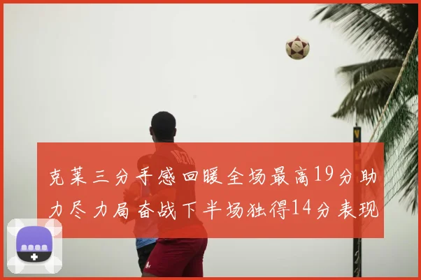 克莱三分手感回暖全场最高19分助力尽力局奋战下半场独得14分表现抢眼
