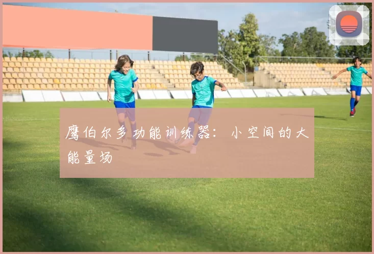 鹰伯尔多功能训练器：小空间的大能量场