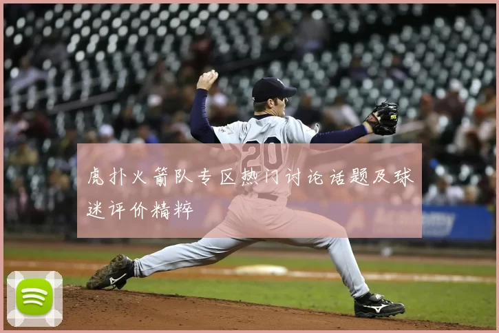 虎扑火箭队专区热门讨论话题及球迷评价精粹