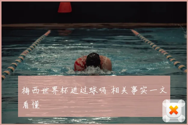 梅西世界杯进过球吗 相关事实一文看懂