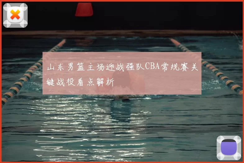 山东男篮主场迎战强队CBA常规赛关键战役看点解析