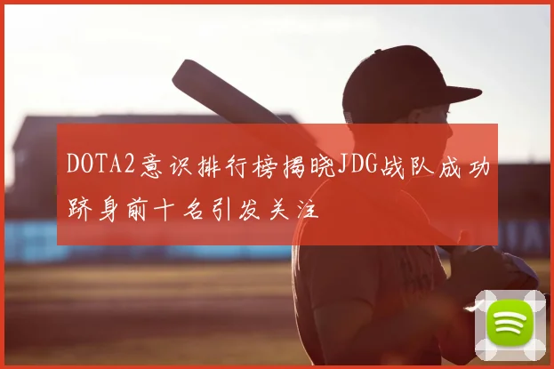DOTA2意识排行榜揭晓JDG战队成功跻身前十名引发关注