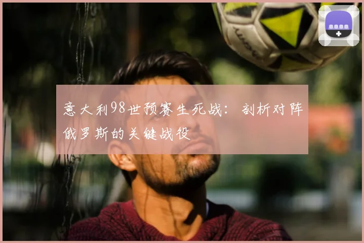 意大利98世预赛生死战:剖析对阵俄罗斯的关键战役
