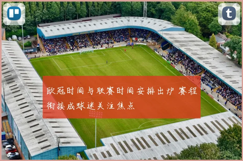 欧冠时间与联赛时间安排出炉 赛程衔接成球迷关注焦点