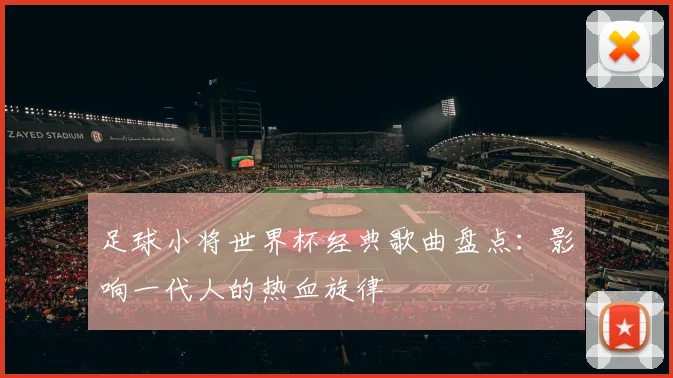 足球小将世界杯经典歌曲盘点：影响一代人的热血旋律