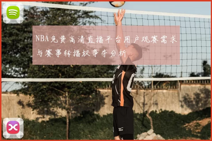 NBA免费高清直播平台用户观赛需求与赛事转播权争夺分析