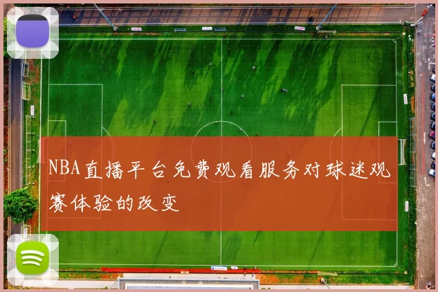 NBA直播平台免费观看服务对球迷观赛体验的改变