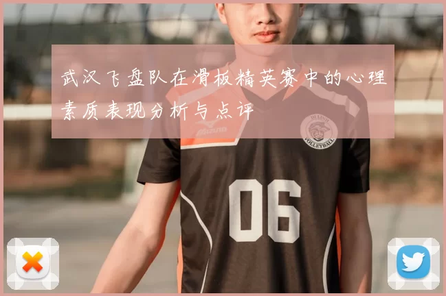 武汉飞盘队在滑板精英赛中的心理素质表现分析与点评