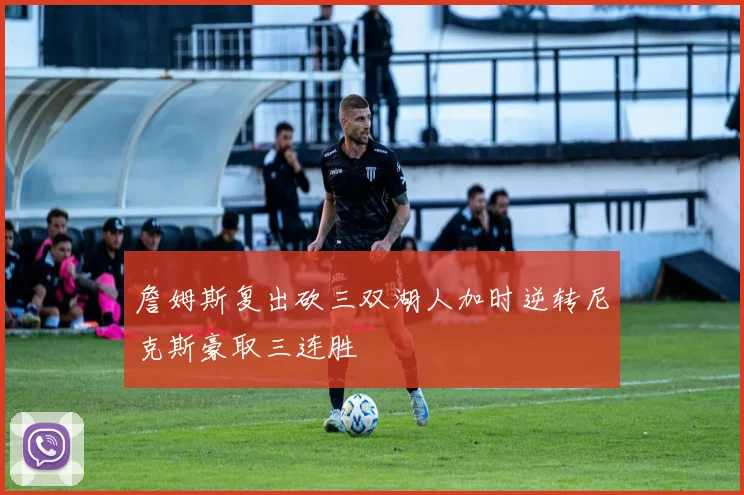 詹姆斯复出砍三双湖人加时逆转尼克斯豪取三连胜