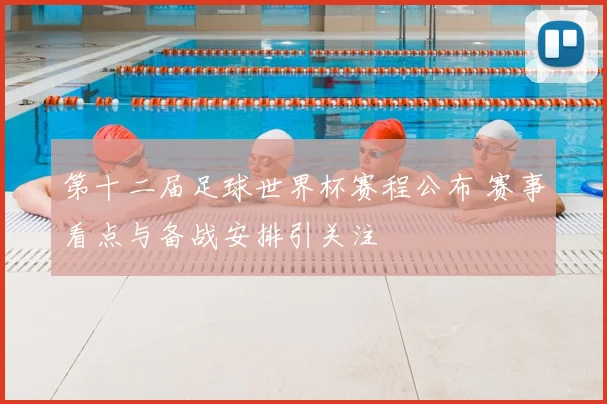 第十二届足球世界杯赛程公布 赛事看点与备战安排引关注