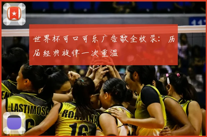 世界杯可口可乐广告歌全收录:历届经典旋律一次重温