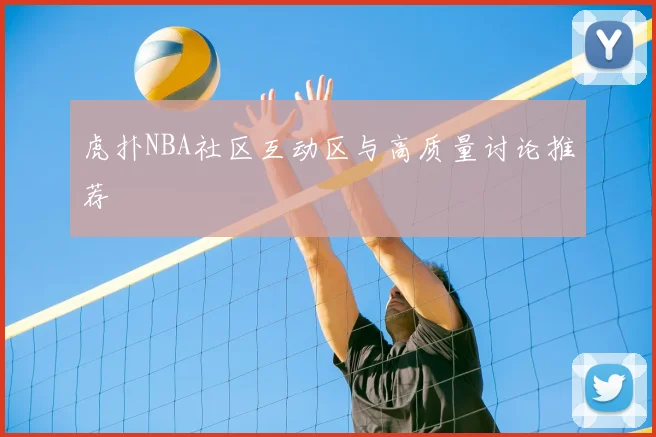 虎扑NBA社区互动区与高质量讨论推荐