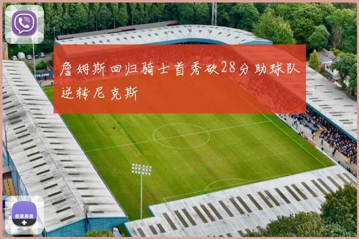 詹姆斯回归骑士首秀砍28分助球队逆转尼克斯