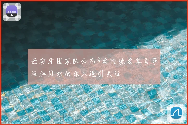 西班牙国家队公布9名陪练名单贡萨洛和贝尔纳尔入选引关注