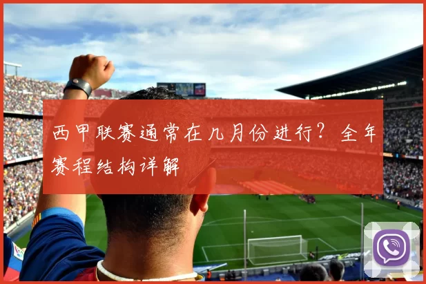 西甲联赛通常在几月份进行？全年赛程结构详解