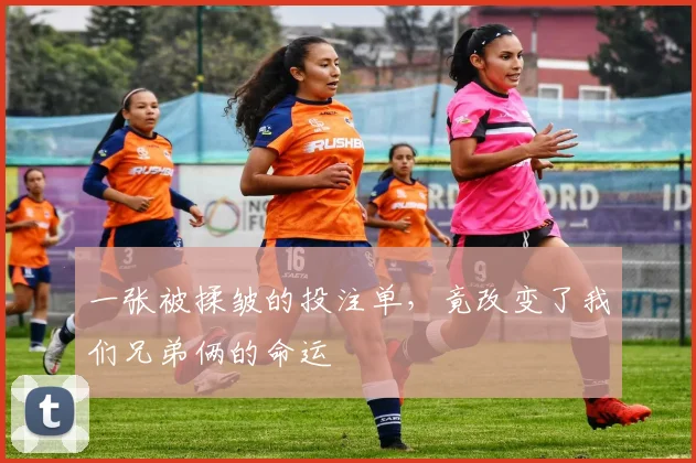 一张被揉皱的投注单,竟改变了我们兄弟俩的命运
