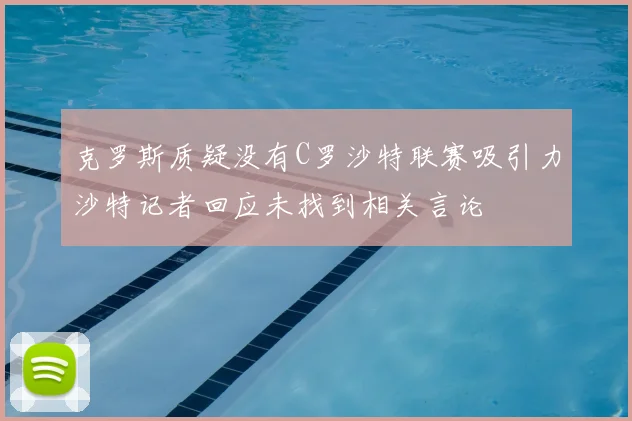 克罗斯质疑没有C罗沙特联赛吸引力沙特记者回应未找到相关言论