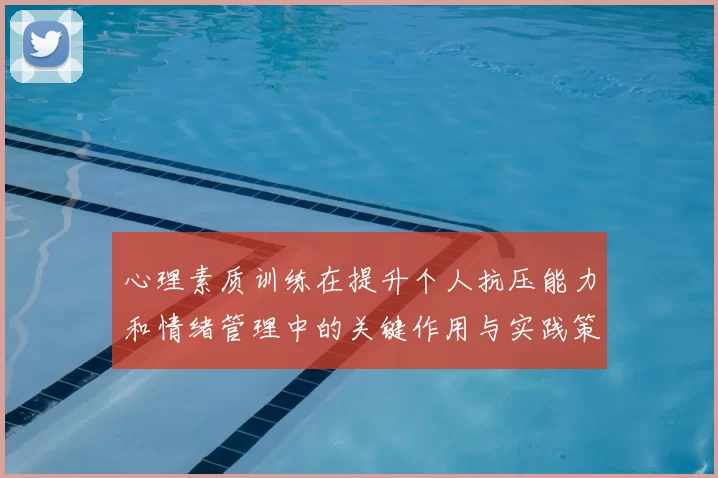 心理素质训练在提升个人抗压能力和情绪管理中的关键作用与实践策略