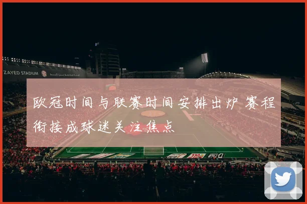 欧冠时间与联赛时间安排出炉 赛程衔接成球迷关注焦点