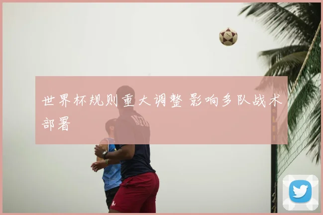 世界杯规则重大调整 影响多队战术部署