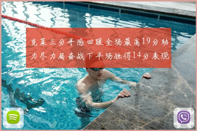 克莱三分手感回暖全场最高19分助力尽力局奋战下半场独得14分表现抢眼