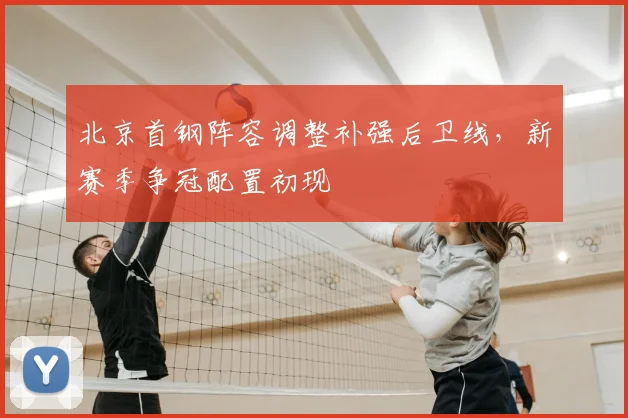 北京首钢阵容调整补强后卫线，新赛季争冠配置初现