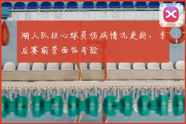 湖人队核心球员伤病情况更新,季后赛前景面临考验