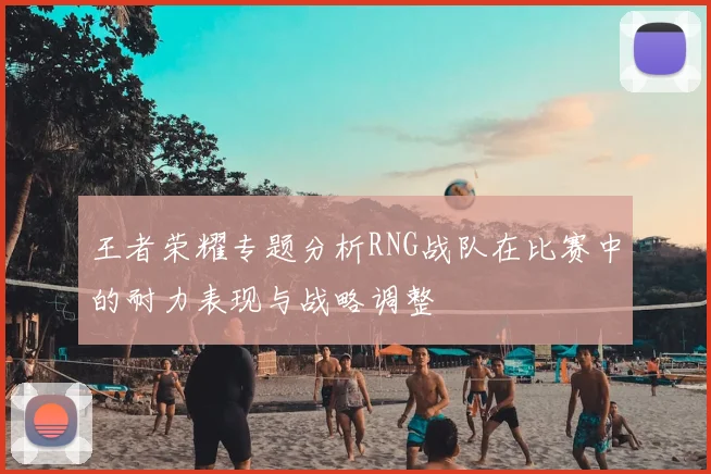 王者荣耀专题分析RNG战队在比赛中的耐力表现与战略调整