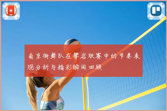 南京街舞队在攀岩联赛中的节奏表现分析与精彩瞬间回顾