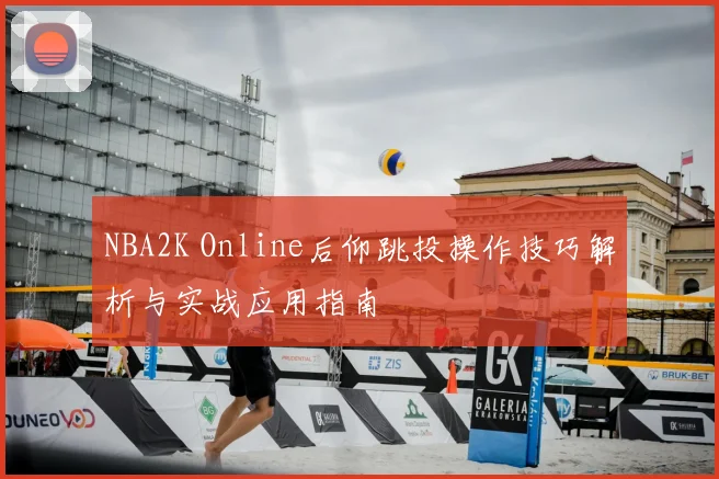 NBA2K Online后仰跳投操作技巧解析与实战应用指南