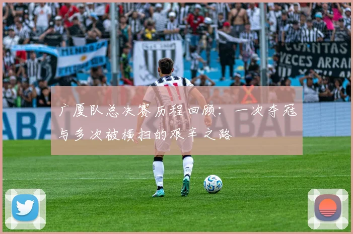 广厦队总决赛历程回顾：一次夺冠与多次被横扫的艰辛之路