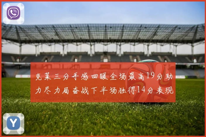 克莱三分手感回暖全场最高19分助力尽力局奋战下半场独得14分表现抢眼