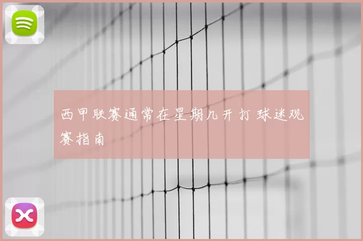 西甲联赛通常在星期几开打 球迷观赛指南