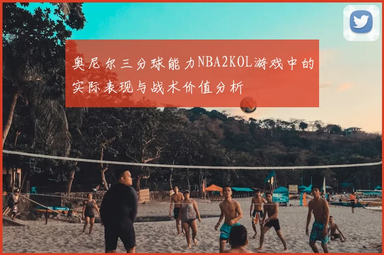 奥尼尔三分球能力NBA2KOL游戏中的实际表现与战术价值分析