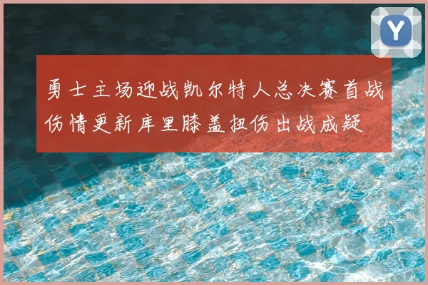 勇士主场迎战凯尔特人总决赛首战伤情更新库里膝盖扭伤出战成疑