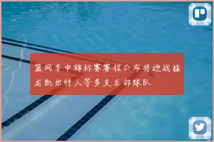 篮网季中锦标赛赛程公布将迎战猛龙凯尔特人等多支东部球队