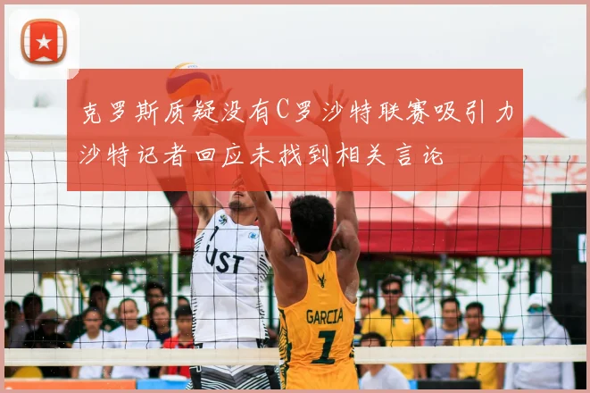 克罗斯质疑没有C罗沙特联赛吸引力沙特记者回应未找到相关言论