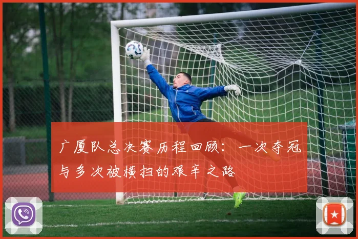 广厦队总决赛历程回顾：一次夺冠与多次被横扫的艰辛之路