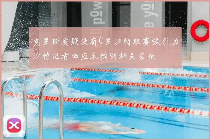 克罗斯质疑没有C罗沙特联赛吸引力沙特记者回应未找到相关言论