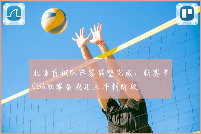 北京首钢队阵容调整完成，新赛季CBA联赛备战进入冲刺阶段