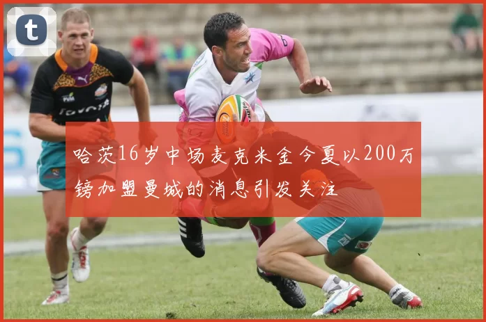 哈茨16岁中场麦克米金今夏以200万镑加盟曼城的消息引发关注